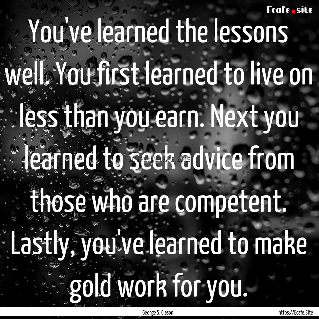 You've learned the lessons well. You first.... : Quote by George S. Clason