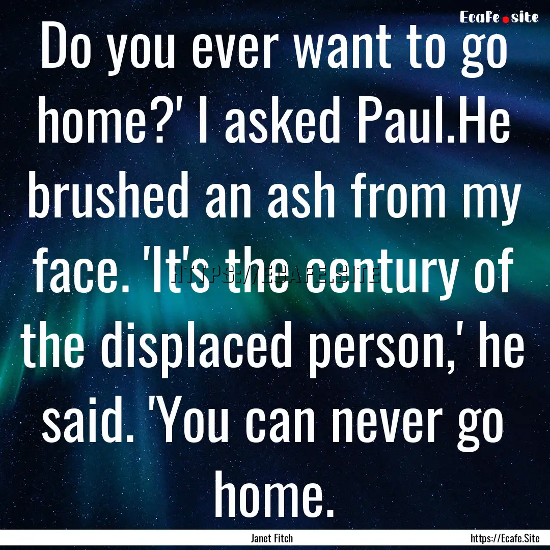 Do you ever want to go home?' I asked Paul.He.... : Quote by Janet Fitch