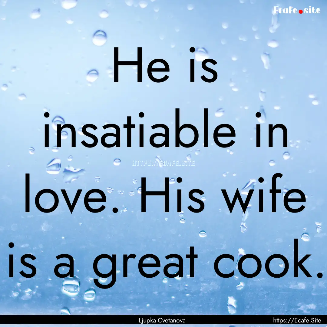 He is insatiable in love. His wife is a great.... : Quote by Ljupka Cvetanova