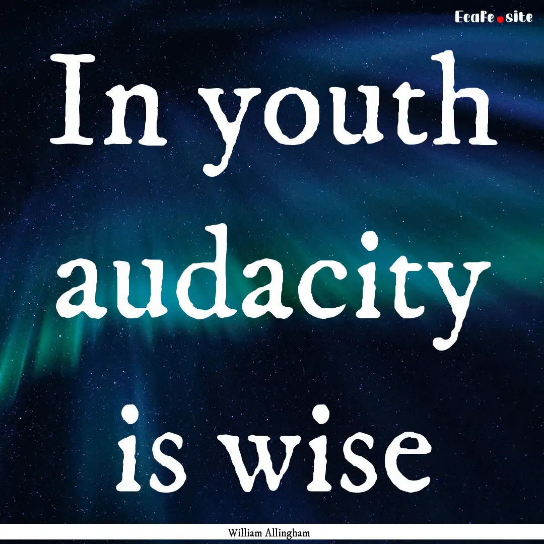 In youth audacity is wise : Quote by William Allingham