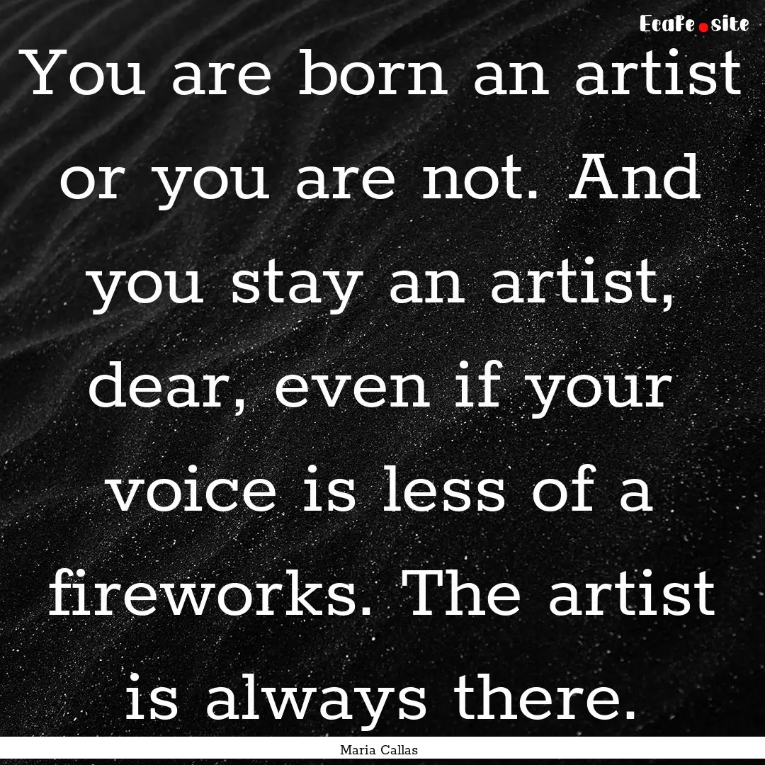 You are born an artist or you are not. And.... : Quote by Maria Callas