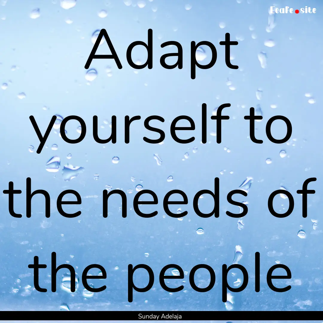 Adapt yourself to the needs of the people.... : Quote by Sunday Adelaja