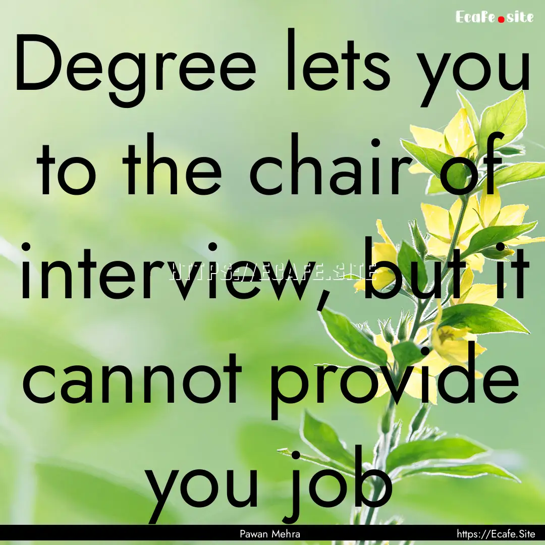 Degree lets you to the chair of interview,.... : Quote by Pawan Mehra