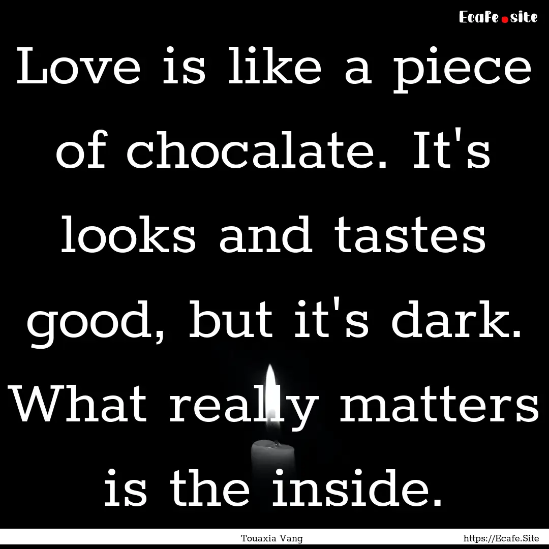 Love is like a piece of chocalate. It's looks.... : Quote by Touaxia Vang