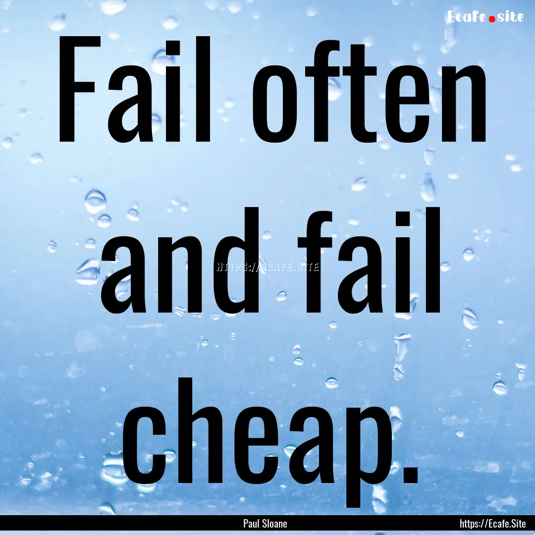 Fail often and fail cheap. : Quote by Paul Sloane