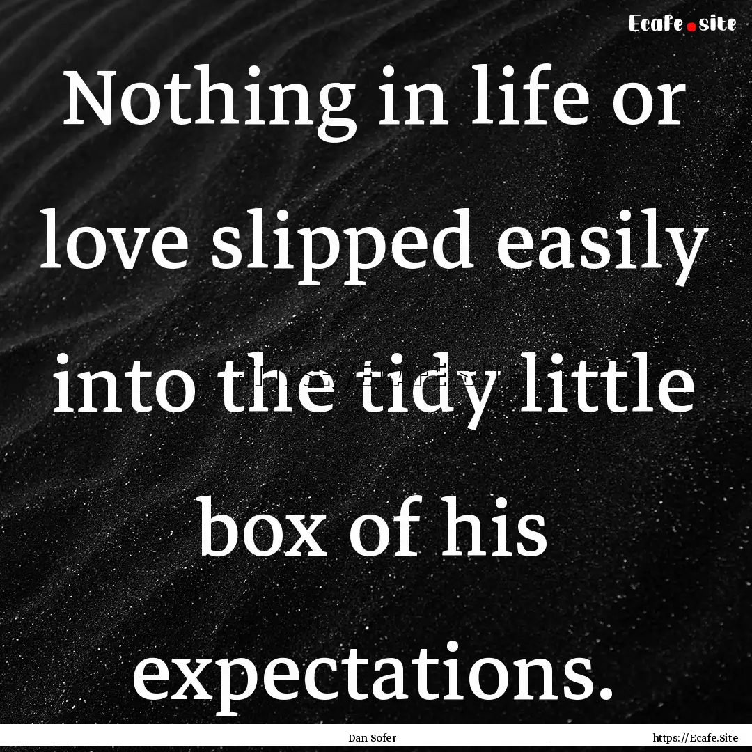 Nothing in life or love slipped easily into.... : Quote by Dan Sofer