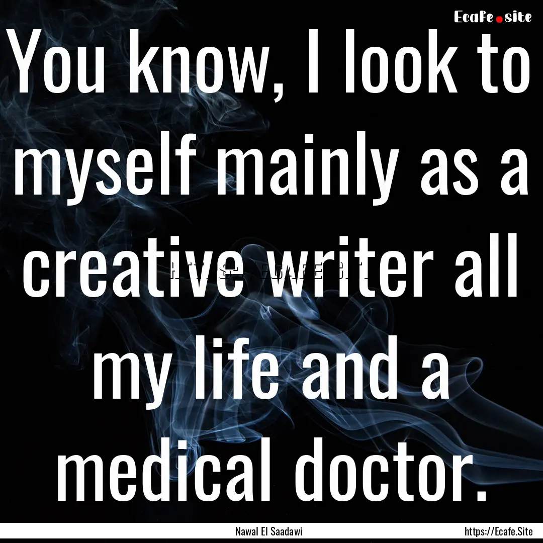 You know, I look to myself mainly as a creative.... : Quote by Nawal El Saadawi