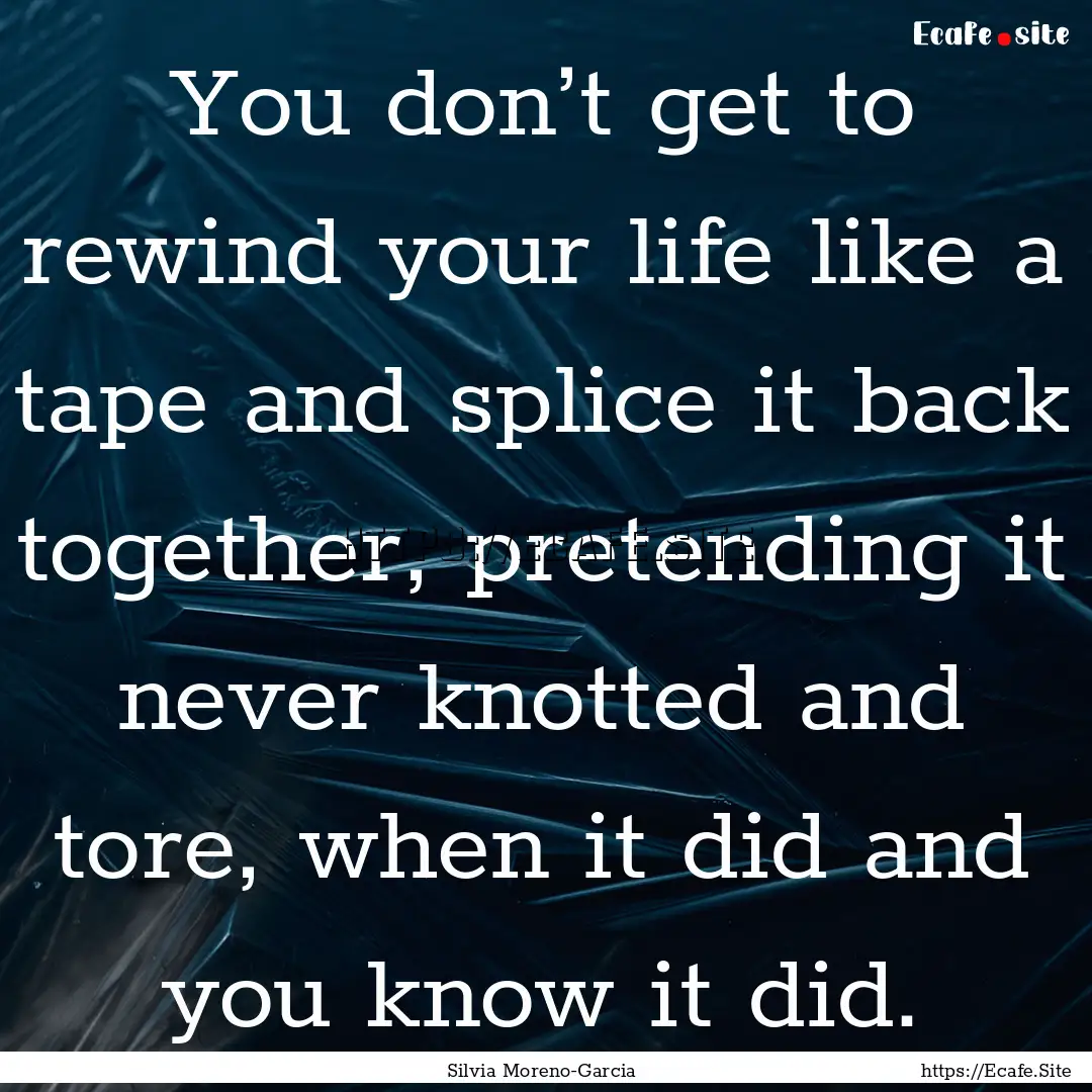 You don’t get to rewind your life like.... : Quote by Silvia Moreno-Garcia