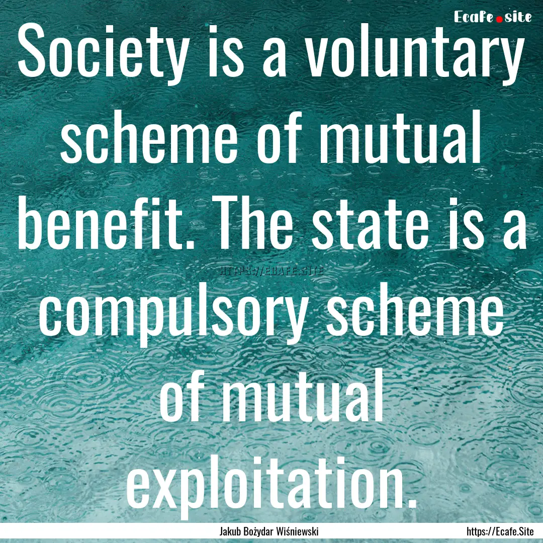 Society is a voluntary scheme of mutual benefit..... : Quote by Jakub Bożydar Wiśniewski