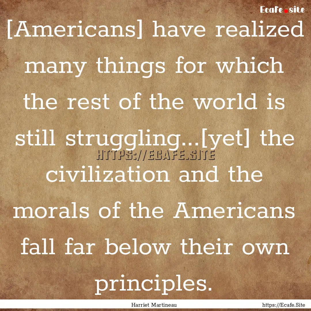 [Americans] have realized many things for.... : Quote by Harriet Martineau