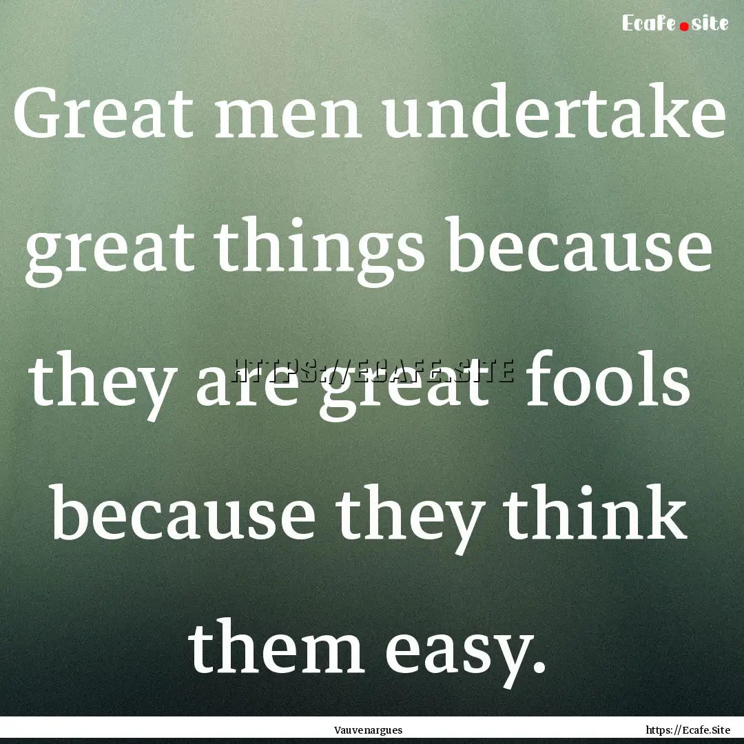 Great men undertake great things because.... : Quote by Vauvenargues