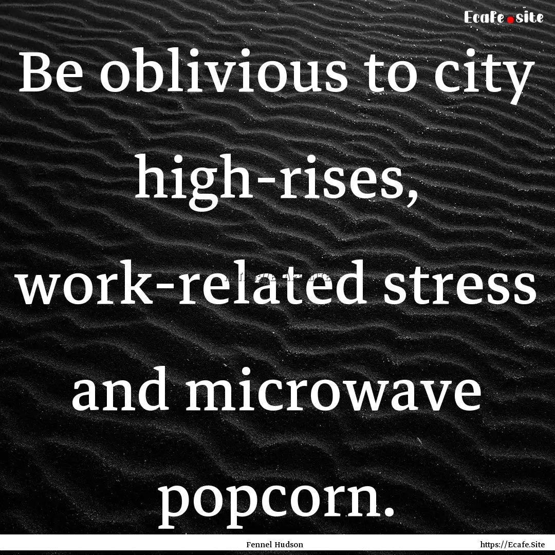 Be oblivious to city high-rises, work-related.... : Quote by Fennel Hudson