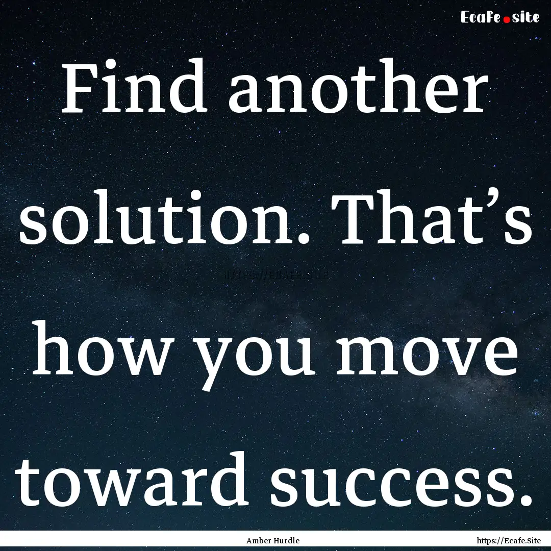 Find another solution. That’s how you move.... : Quote by Amber Hurdle