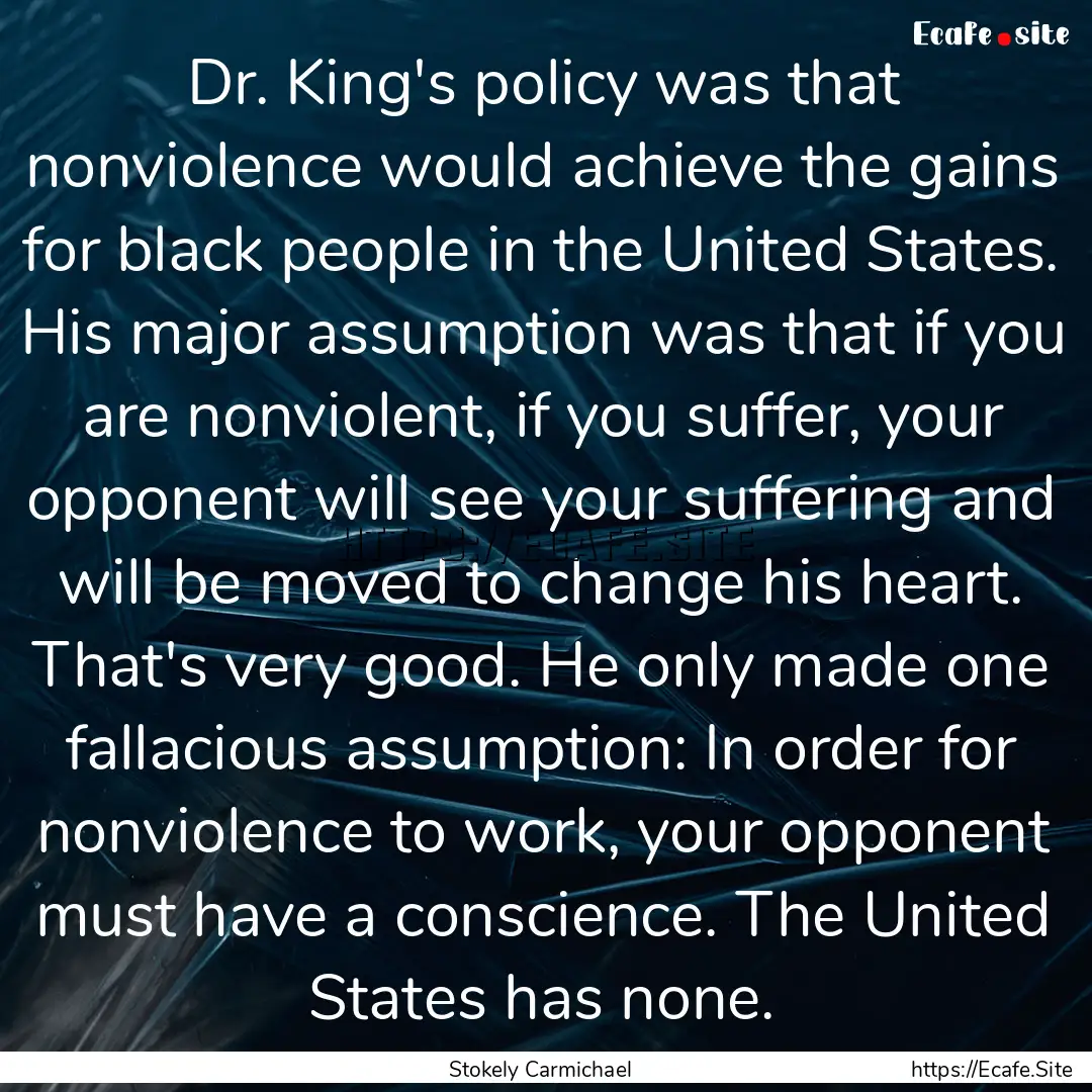 Dr. King's policy was that nonviolence would.... : Quote by Stokely Carmichael