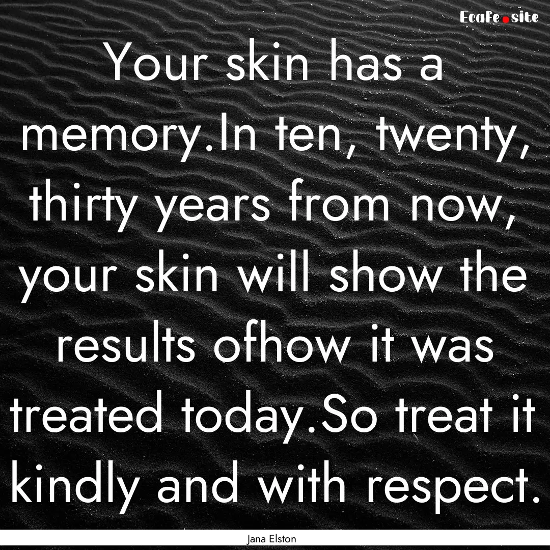 Your skin has a memory.In ten, twenty, thirty.... : Quote by Jana Elston