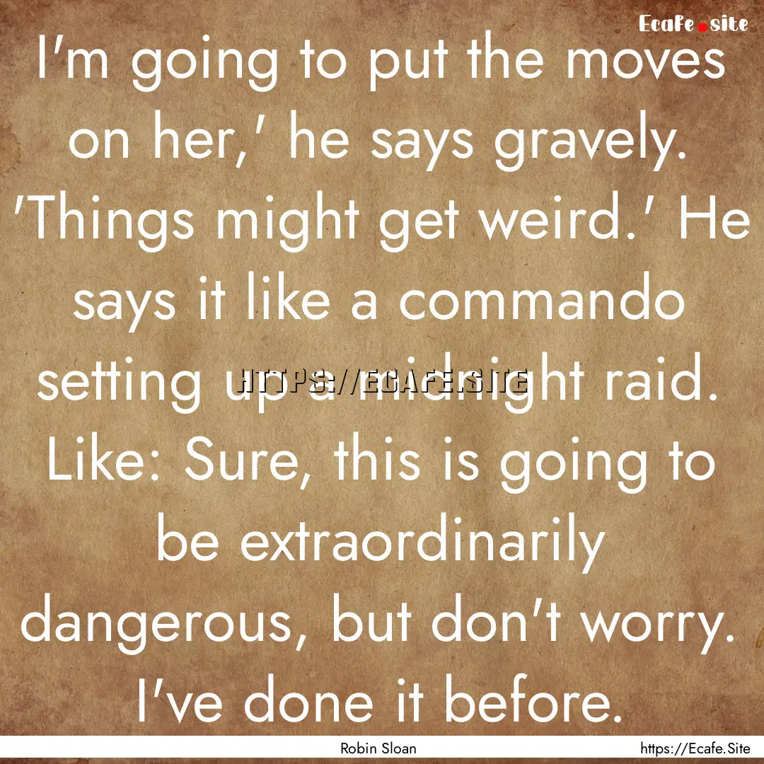 I'm going to put the moves on her,' he says.... : Quote by Robin Sloan