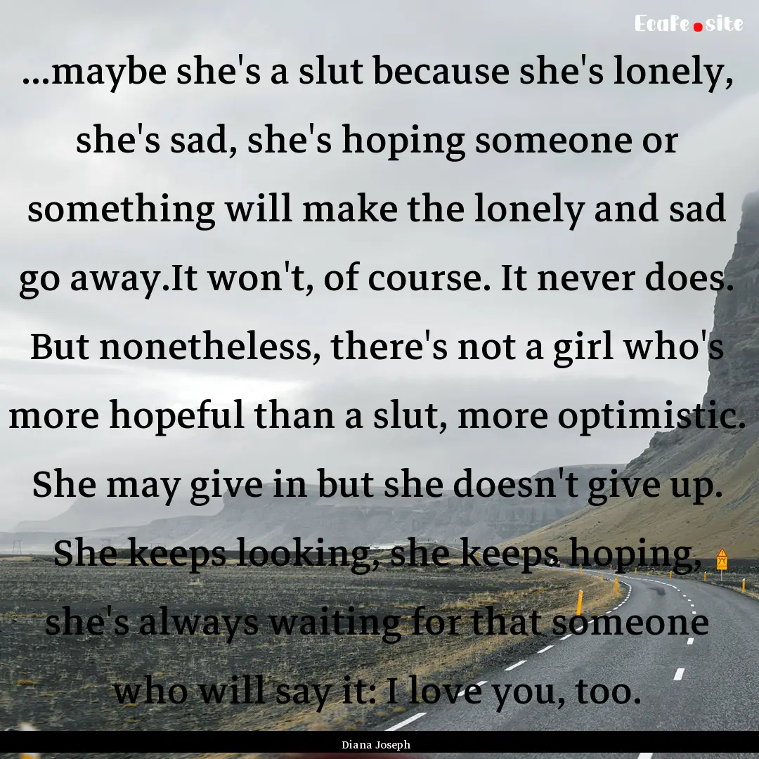 ...maybe she's a slut because she's lonely,.... : Quote by Diana Joseph