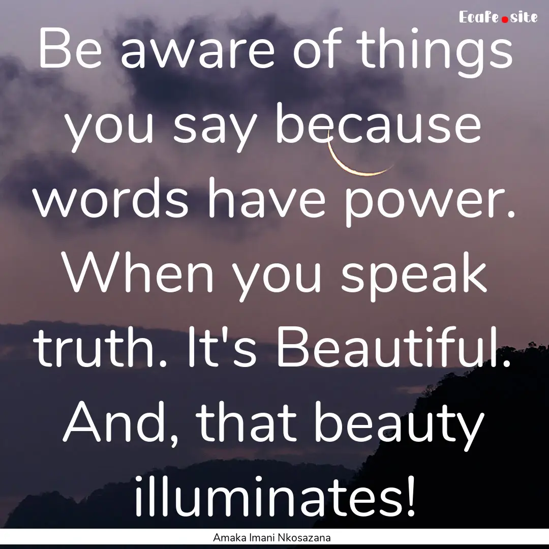 Be aware of things you say because words.... : Quote by Amaka Imani Nkosazana