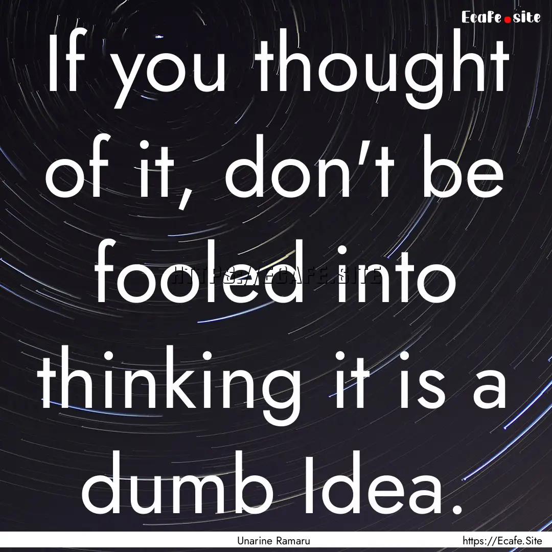 If you thought of it, don't be fooled into.... : Quote by Unarine Ramaru