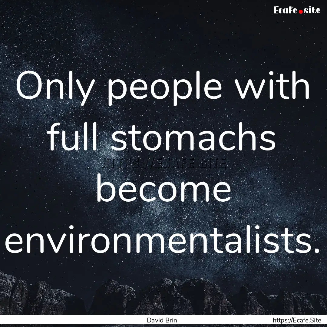 Only people with full stomachs become environmentalists..... : Quote by David Brin