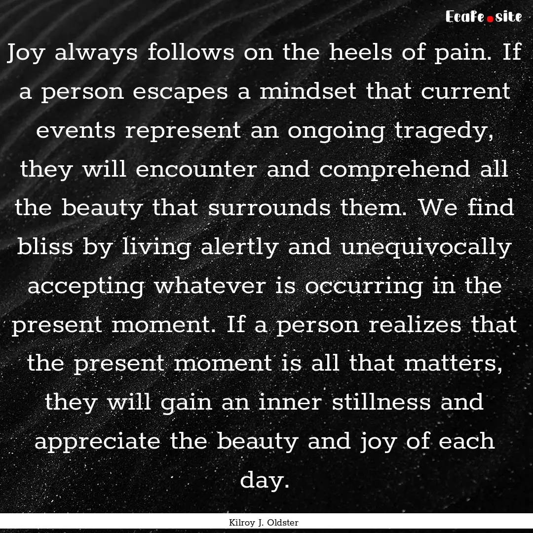 Joy always follows on the heels of pain..... : Quote by Kilroy J. Oldster