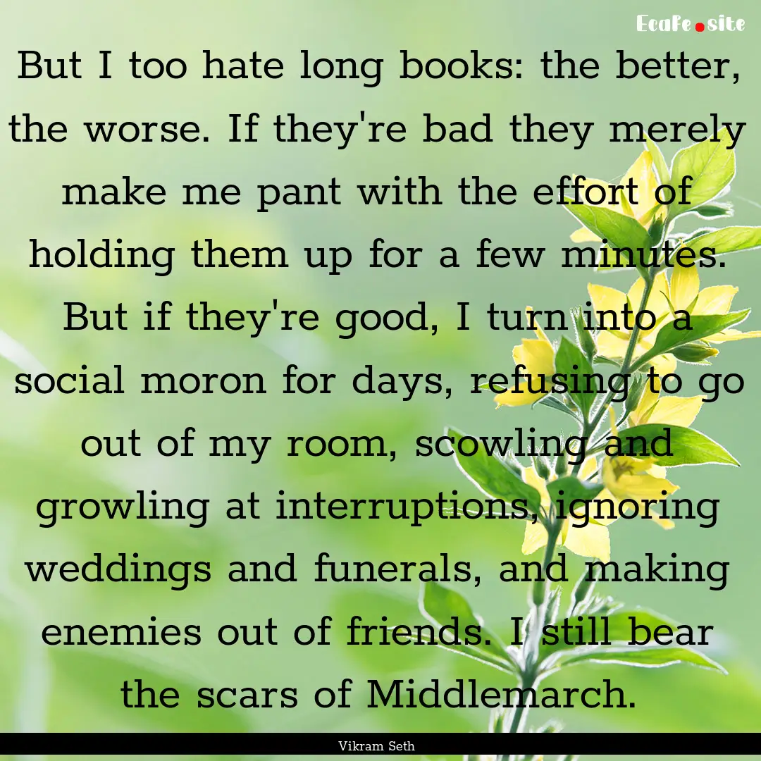 But I too hate long books: the better, the.... : Quote by Vikram Seth