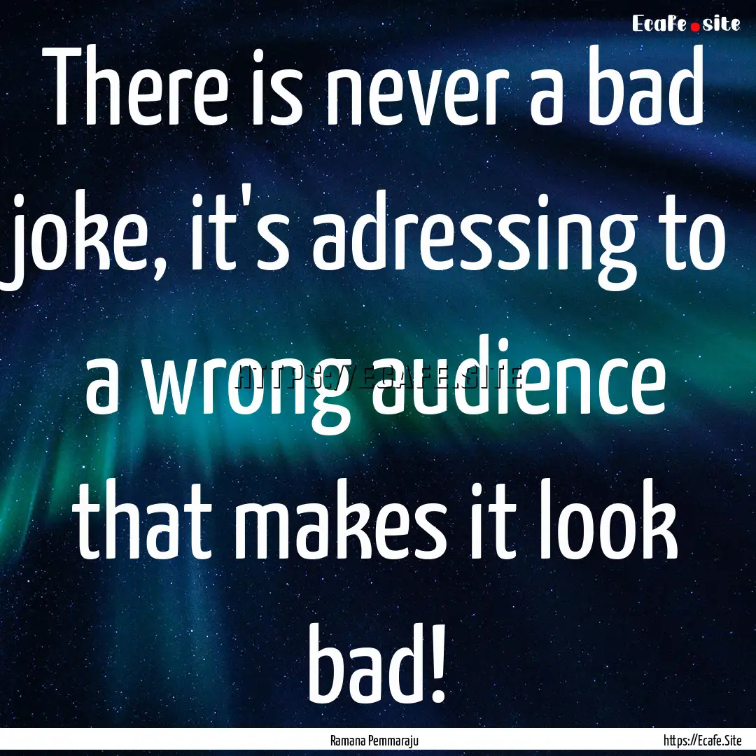 There is never a bad joke, it's adressing.... : Quote by Ramana Pemmaraju