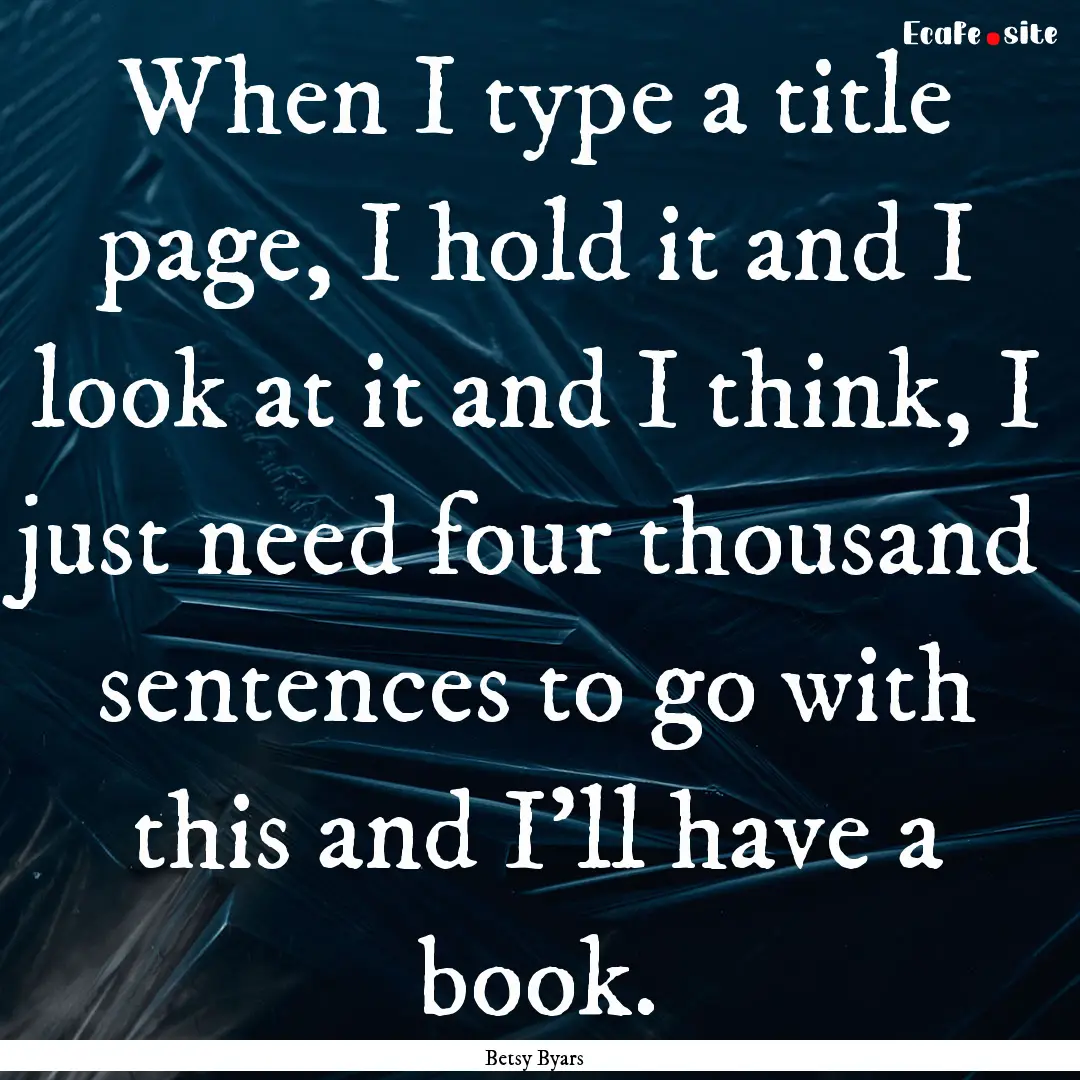 When I type a title page, I hold it and I.... : Quote by Betsy Byars