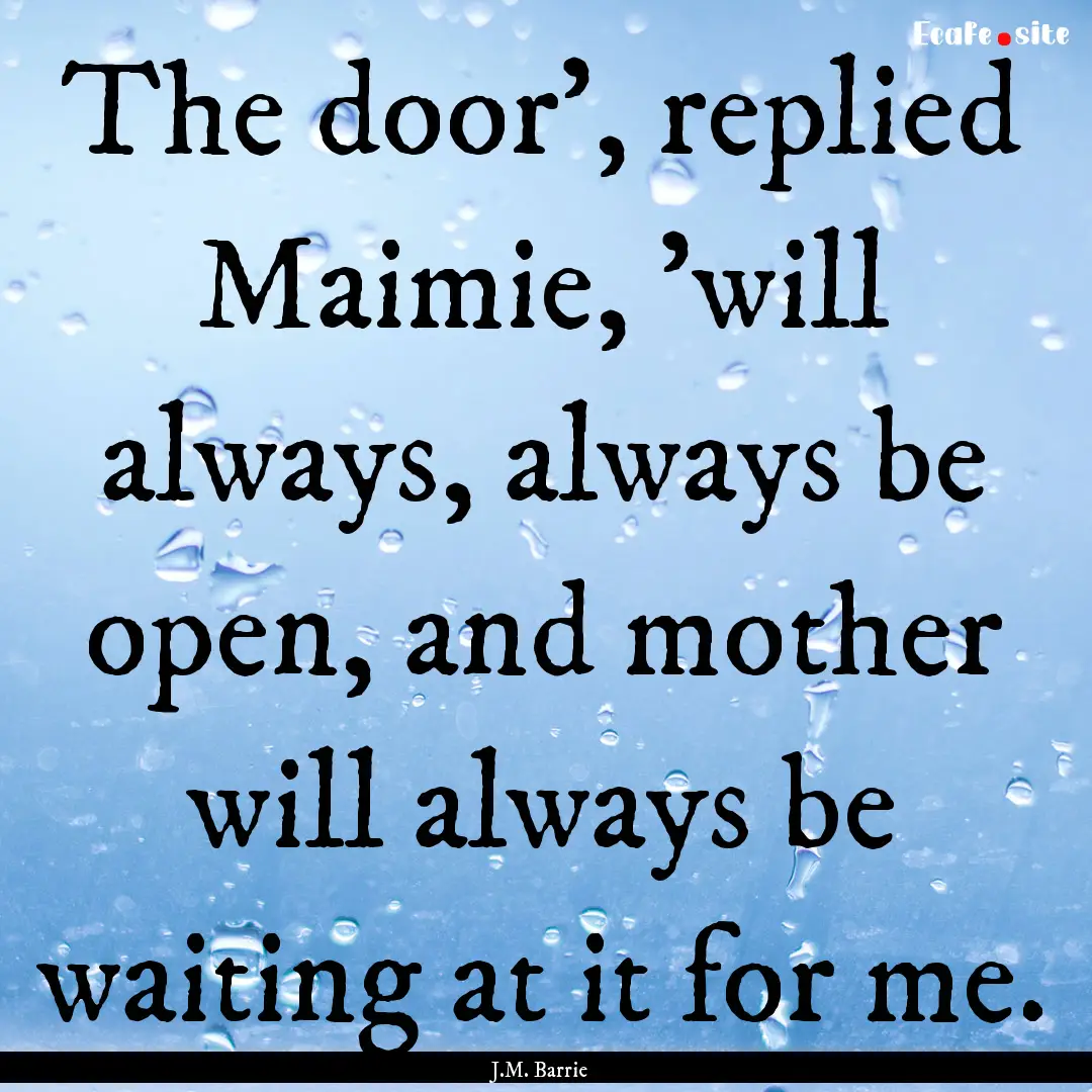 The door', replied Maimie, 'will always,.... : Quote by J.M. Barrie