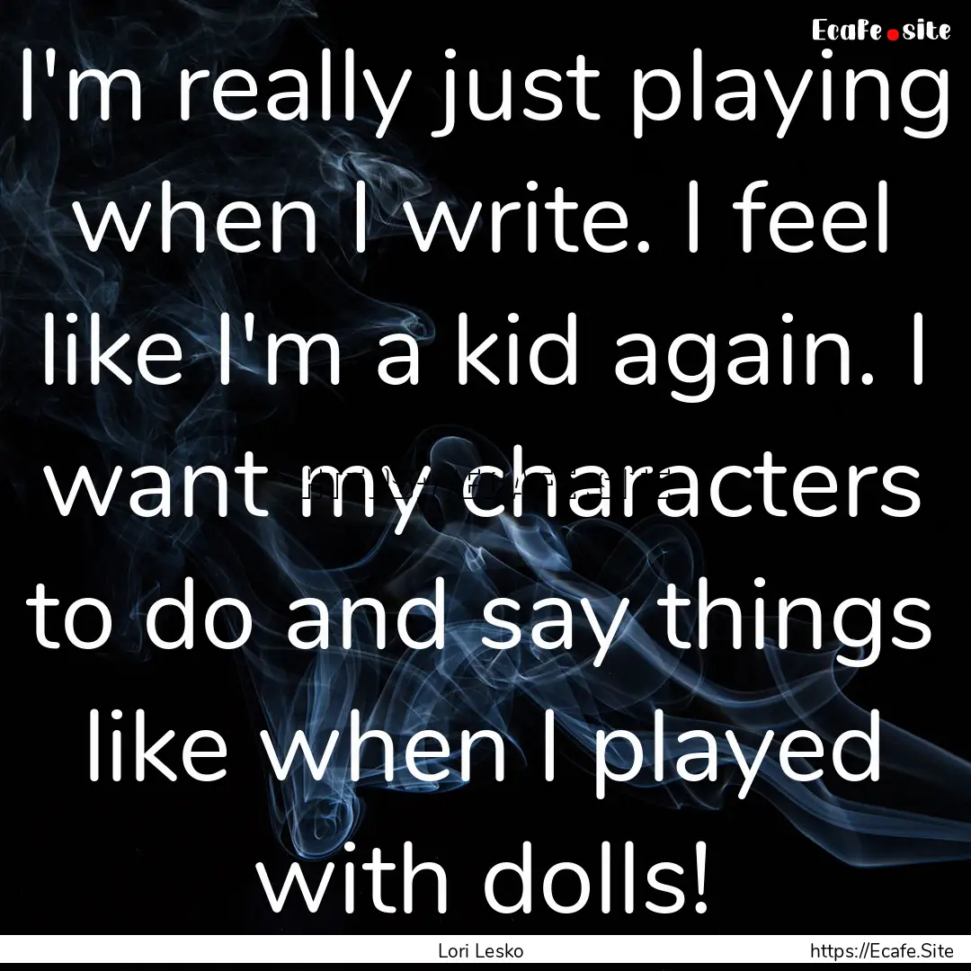 I'm really just playing when I write. I feel.... : Quote by Lori Lesko