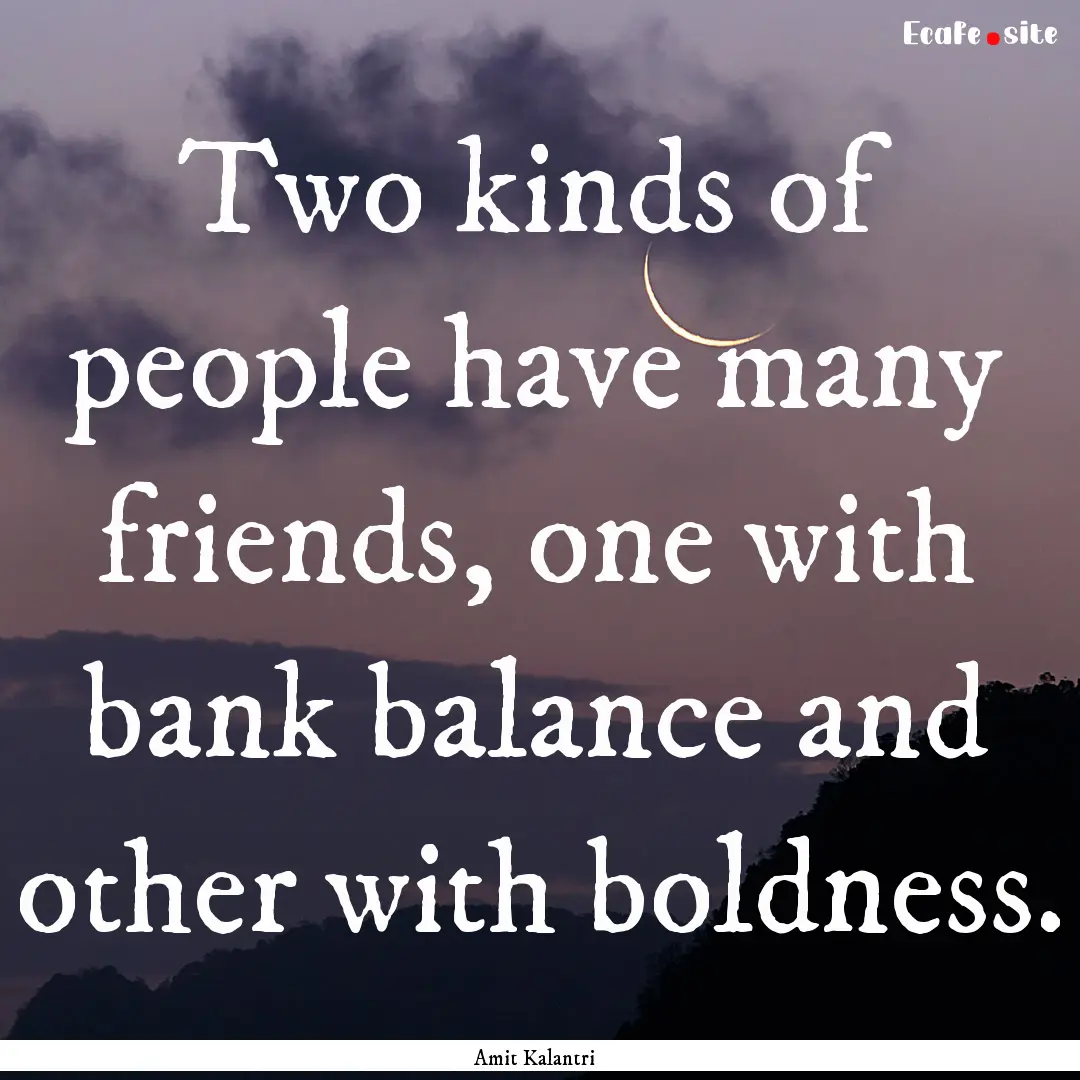 Two kinds of people have many friends, one.... : Quote by Amit Kalantri