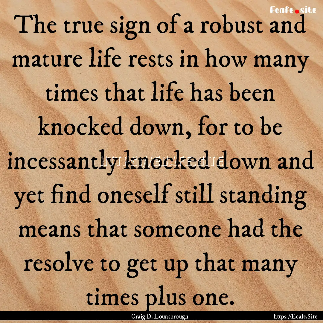 The true sign of a robust and mature life.... : Quote by Craig D. Lounsbrough