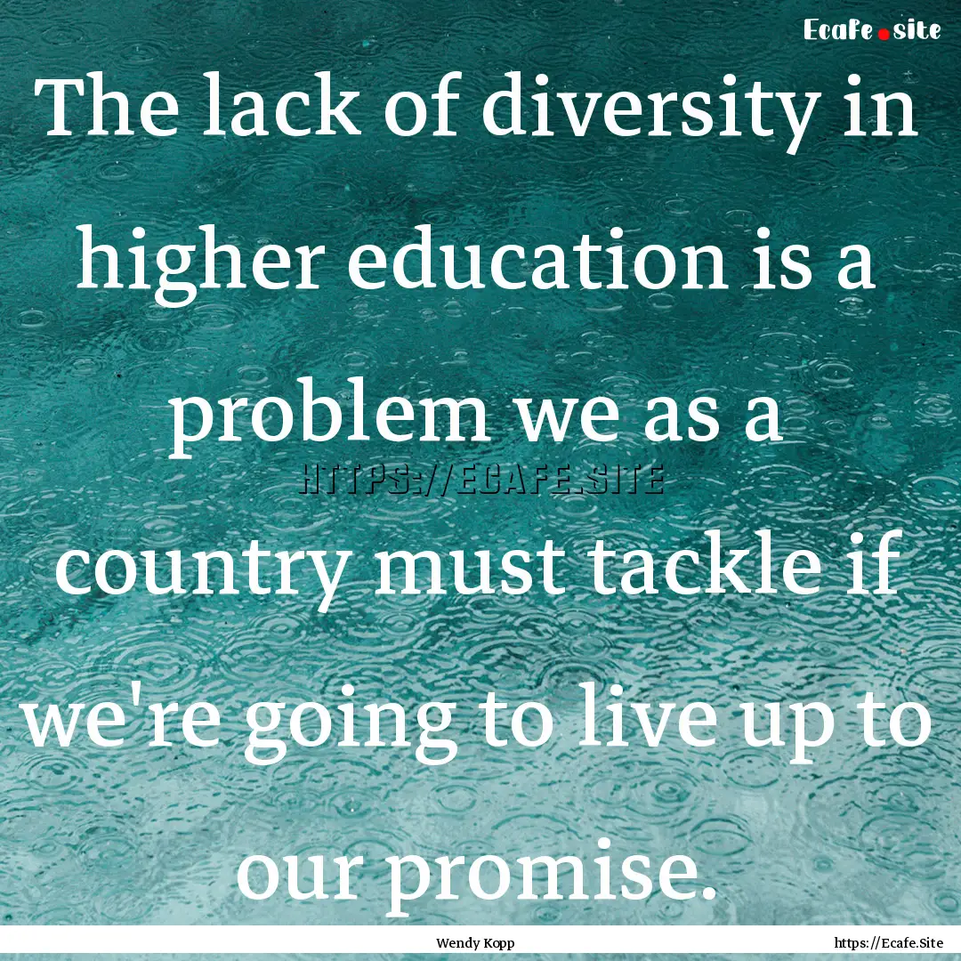 The lack of diversity in higher education.... : Quote by Wendy Kopp