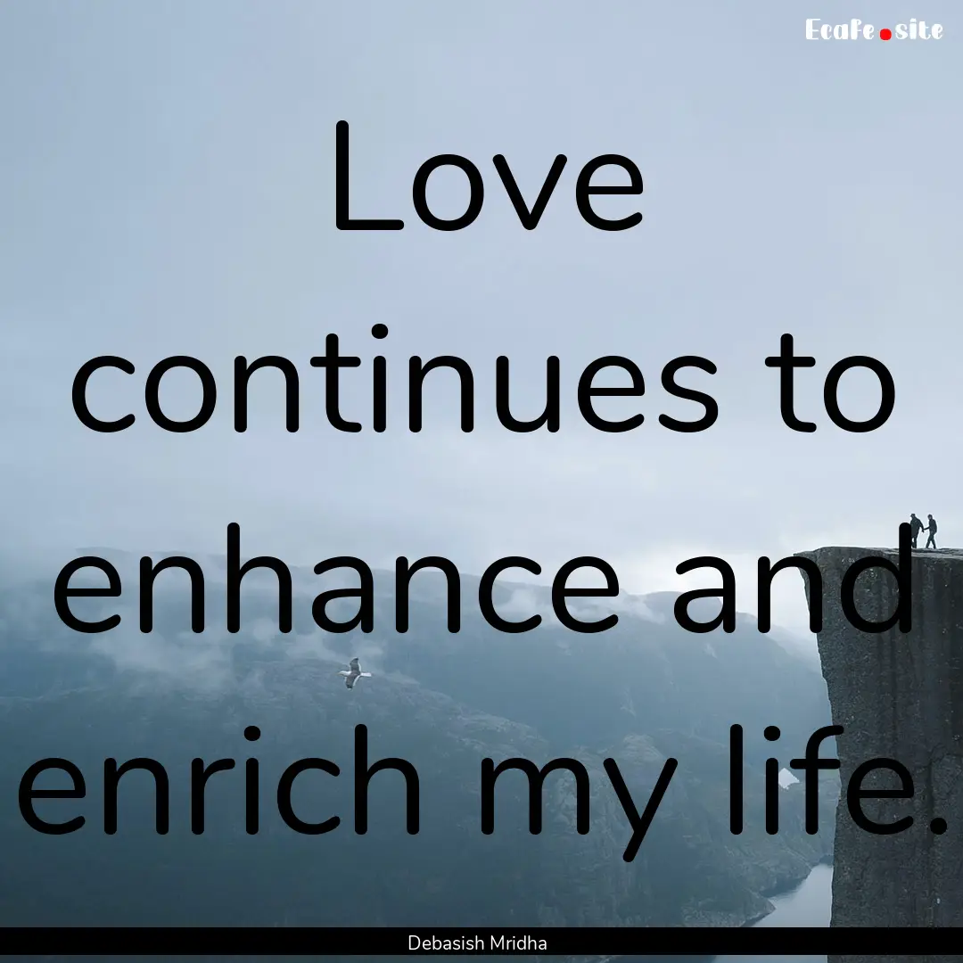 Love continues to enhance and enrich my life..... : Quote by Debasish Mridha