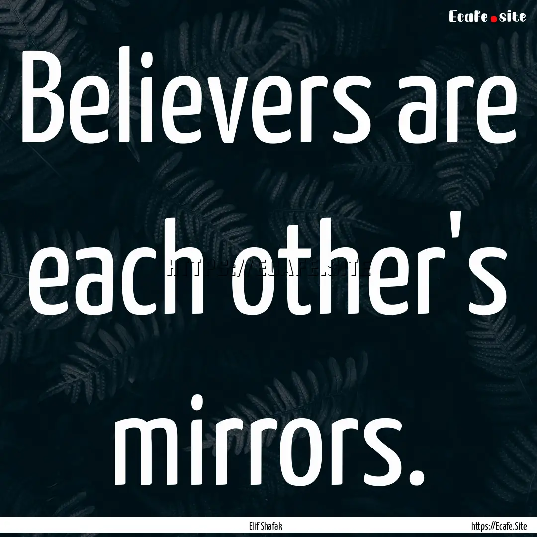 Believers are each other's mirrors. : Quote by Elif Shafak