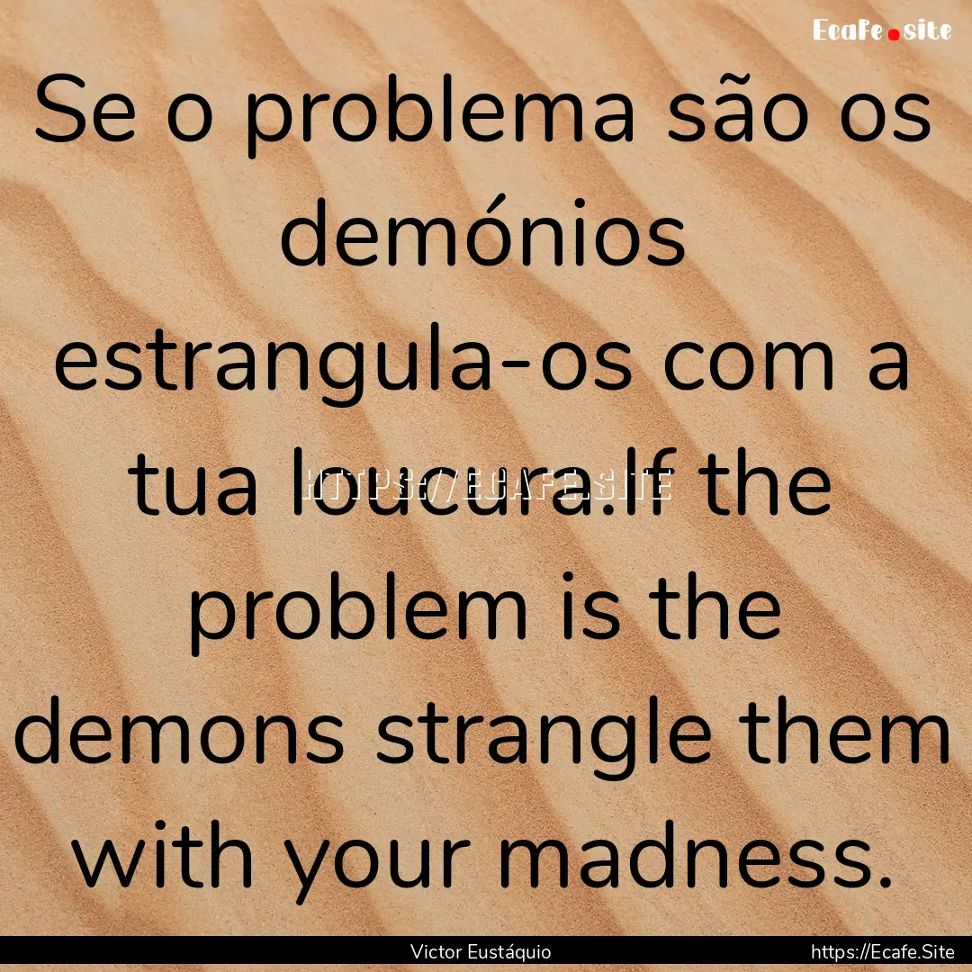 Se o problema são os demónios estrangula-os.... : Quote by Victor Eustáquio