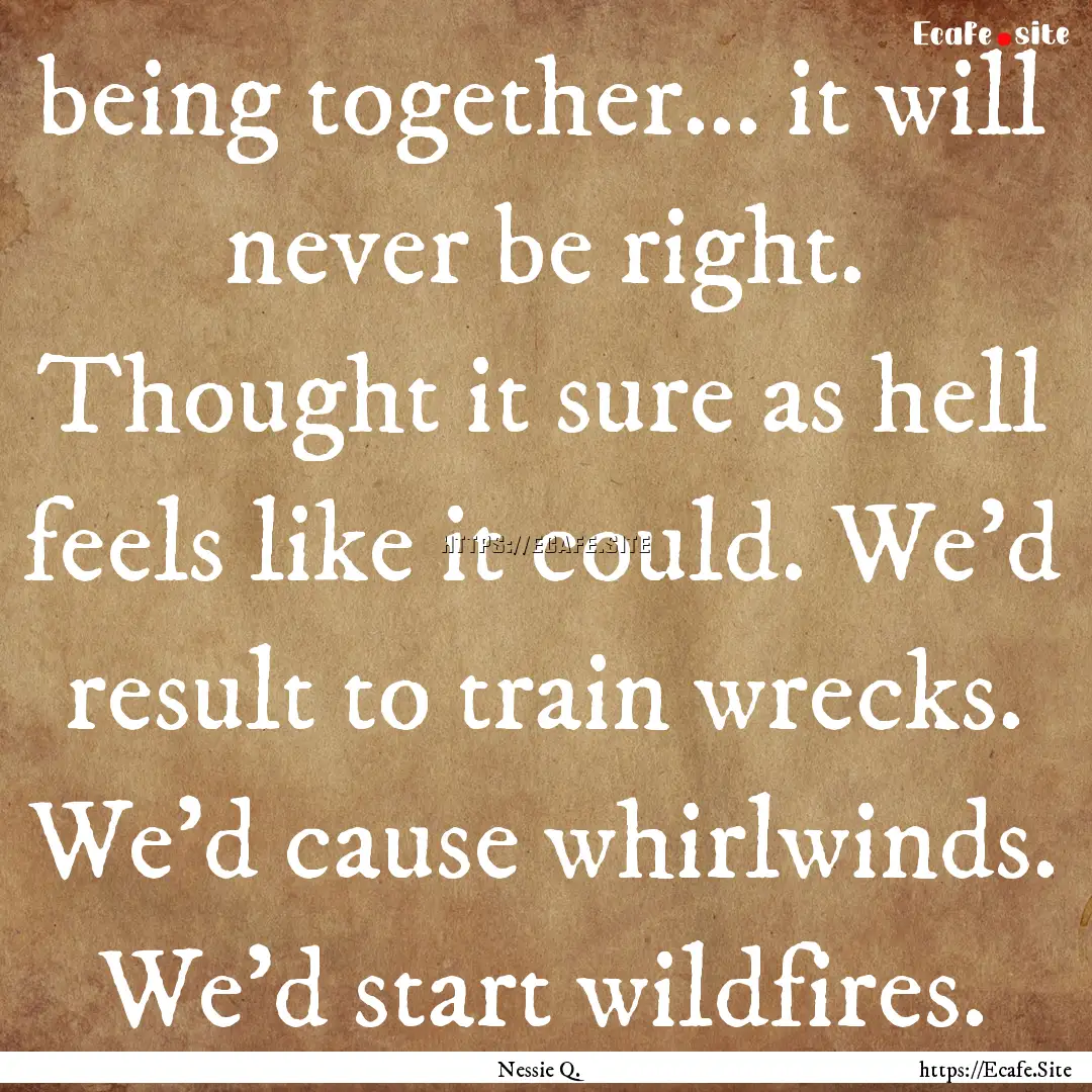 being together… it will never be right..... : Quote by Nessie Q.