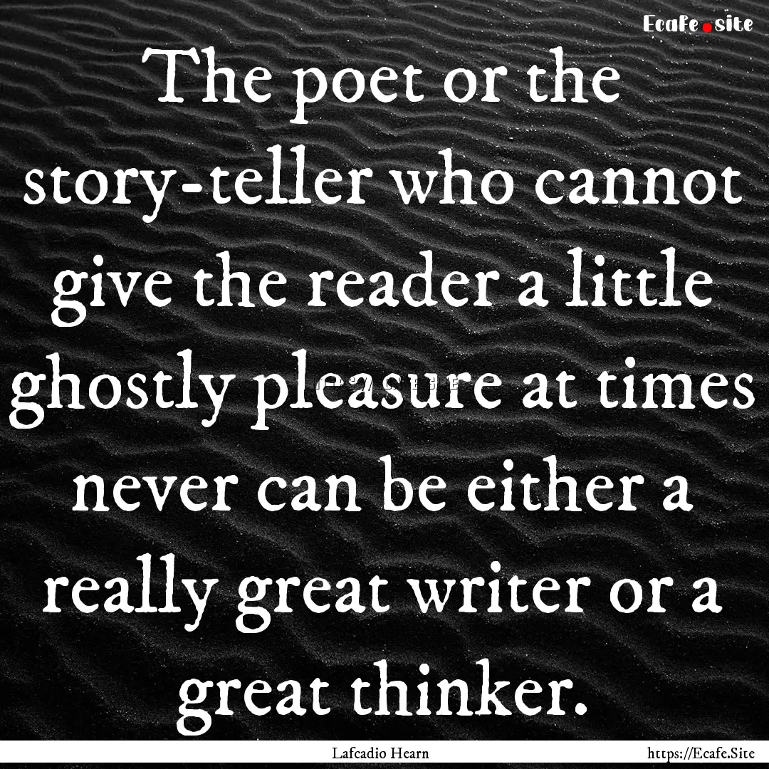 The poet or the story-teller who cannot give.... : Quote by Lafcadio Hearn