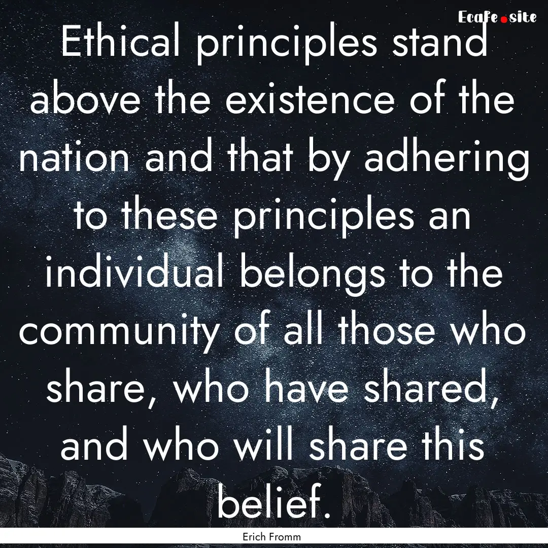 Ethical principles stand above the existence.... : Quote by Erich Fromm