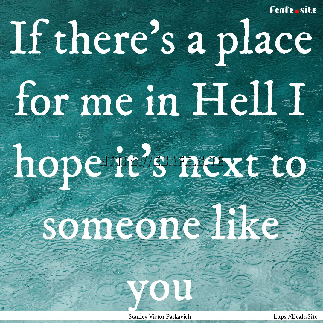 If there's a place for me in Hell I hope.... : Quote by Stanley Victor Paskavich