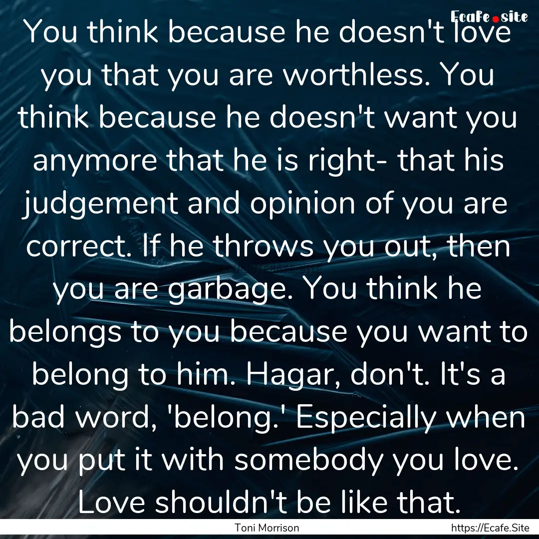 You think because he doesn't love you that.... : Quote by Toni Morrison