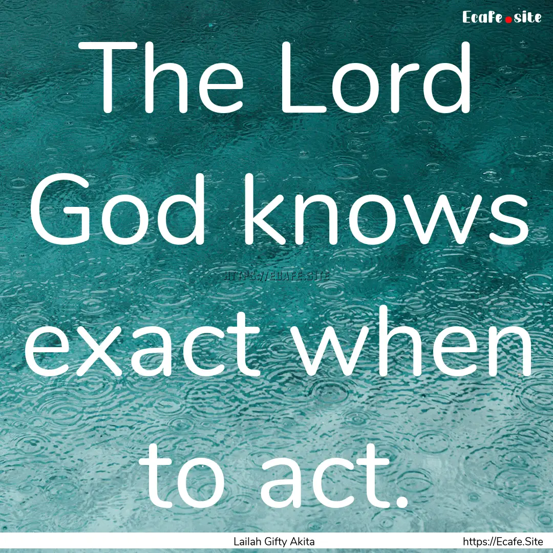 The Lord God knows exact when to act. : Quote by Lailah Gifty Akita