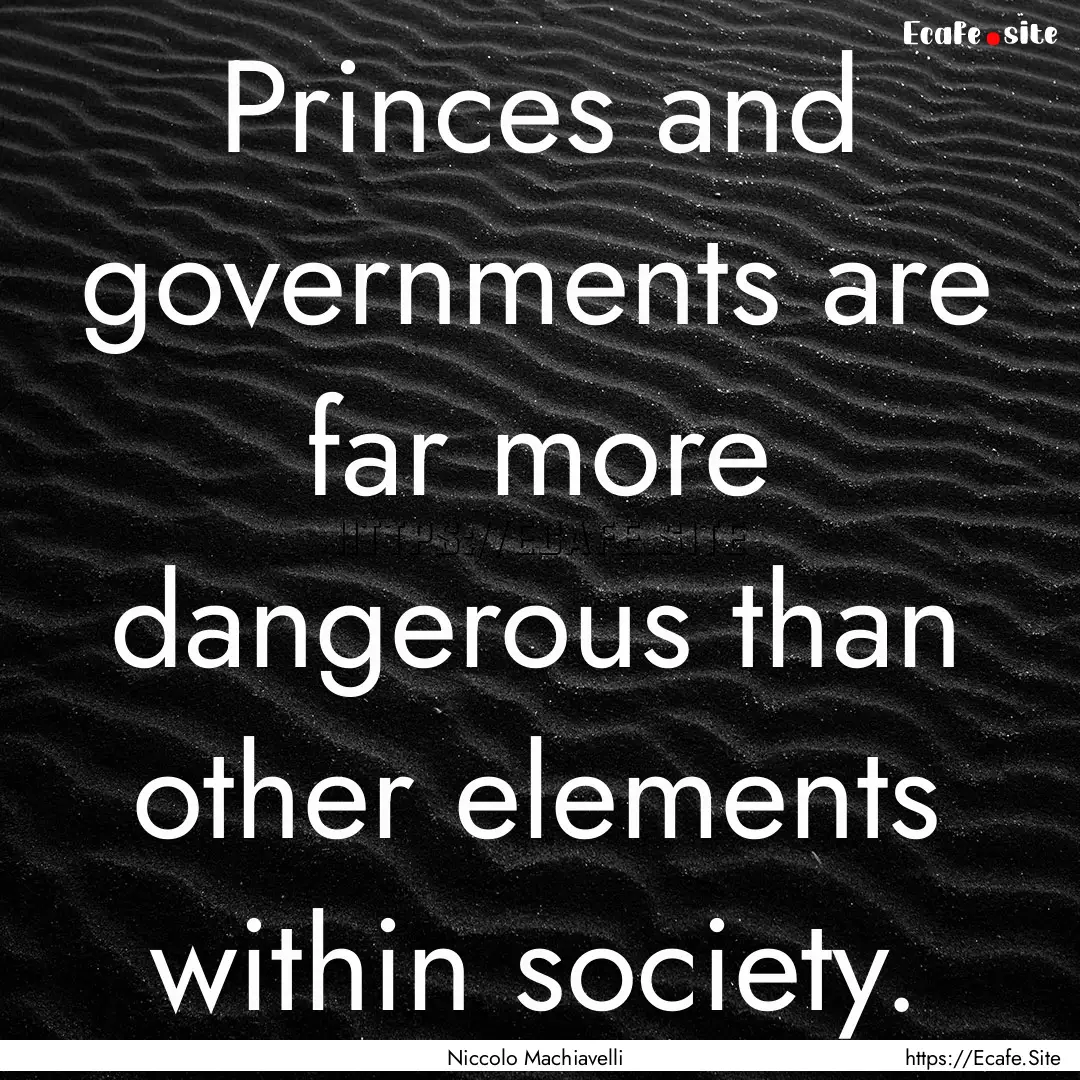 Princes and governments are far more dangerous.... : Quote by Niccolo Machiavelli