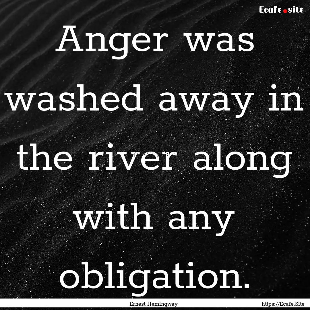 Anger was washed away in the river along.... : Quote by Ernest Hemingway