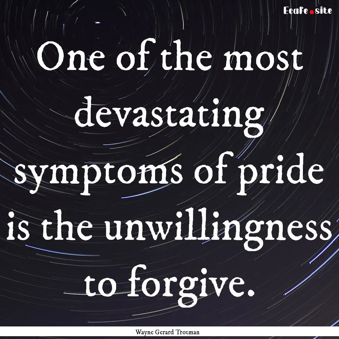 One of the most devastating symptoms of pride.... : Quote by Wayne Gerard Trotman