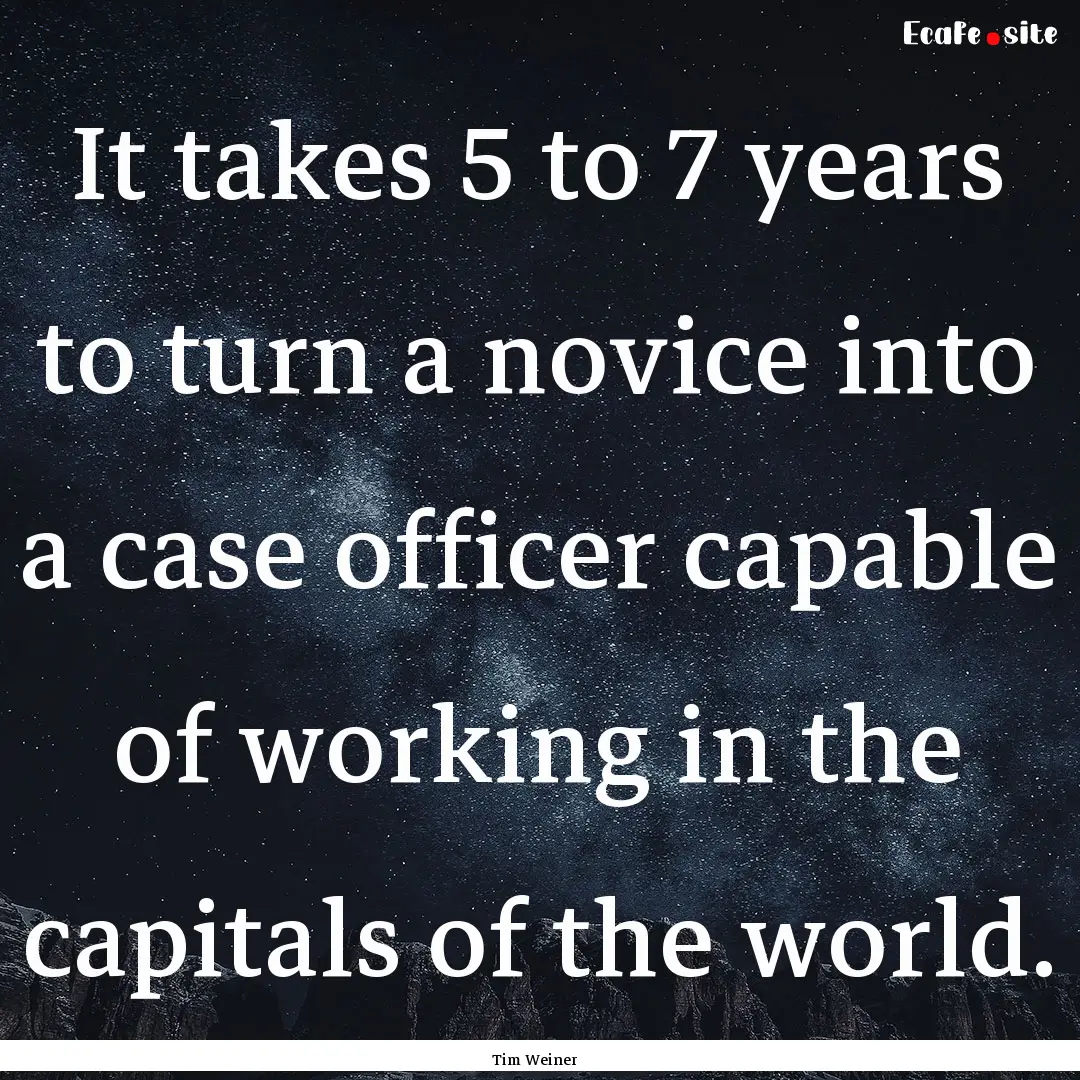 It takes 5 to 7 years to turn a novice into.... : Quote by Tim Weiner