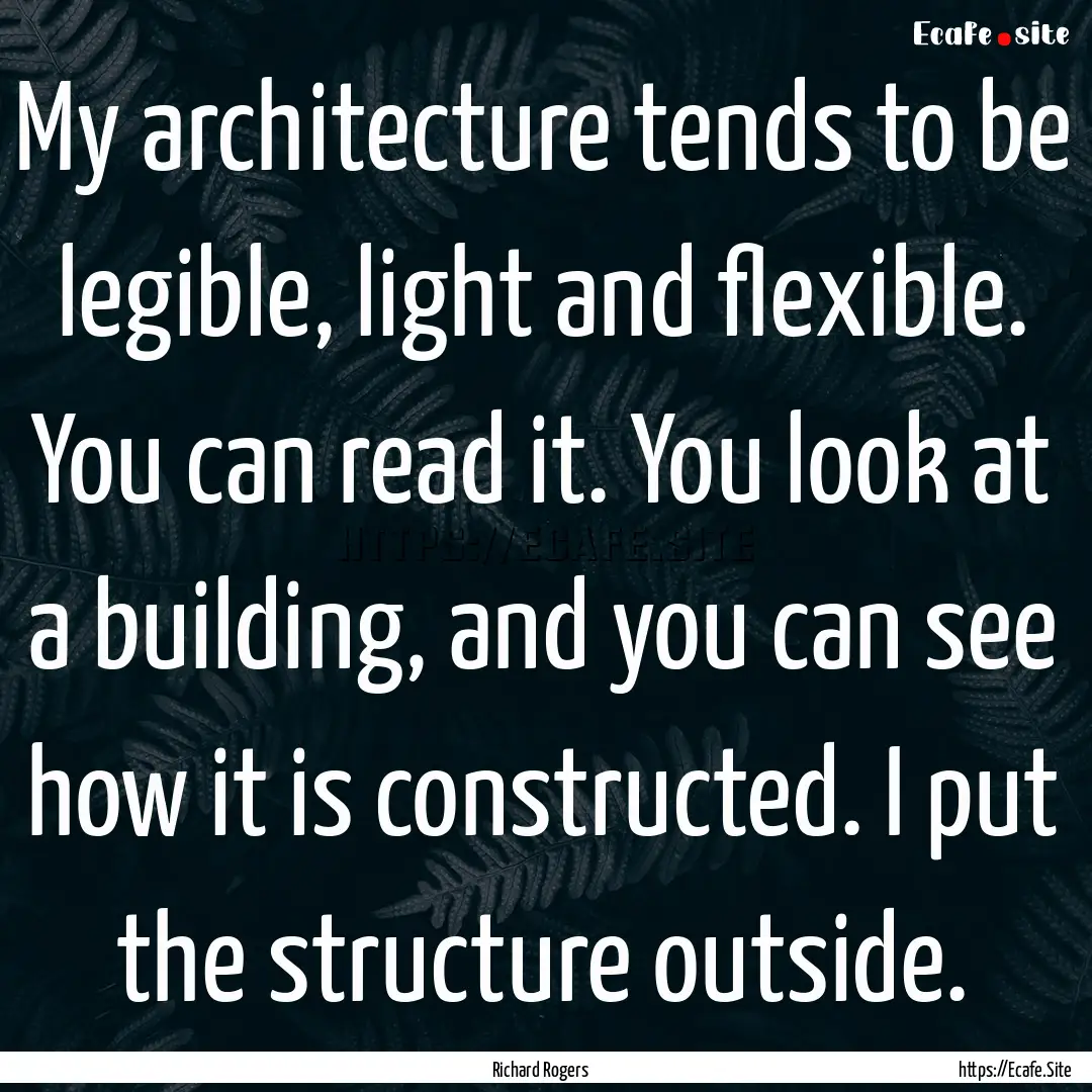 My architecture tends to be legible, light.... : Quote by Richard Rogers