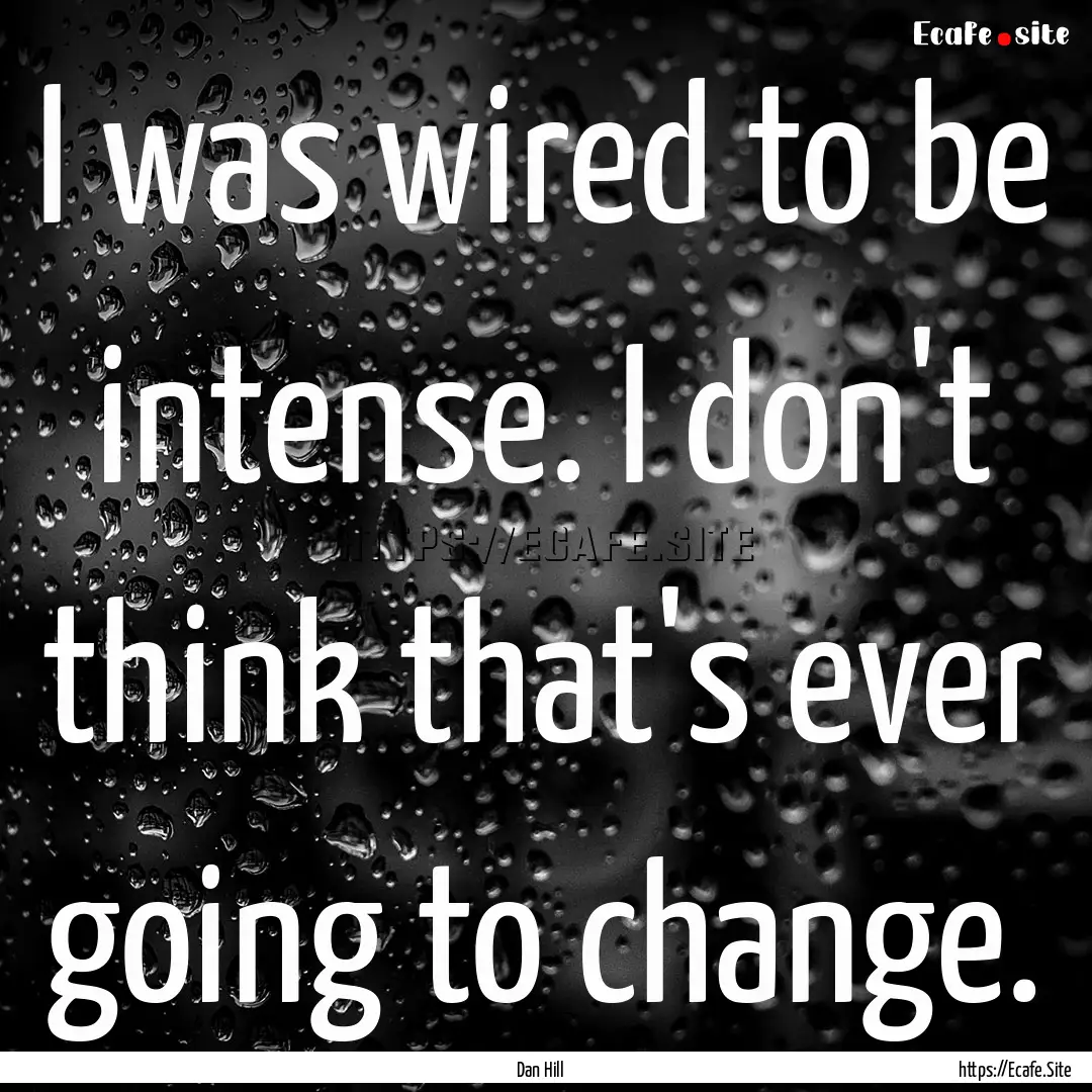 I was wired to be intense. I don't think.... : Quote by Dan Hill