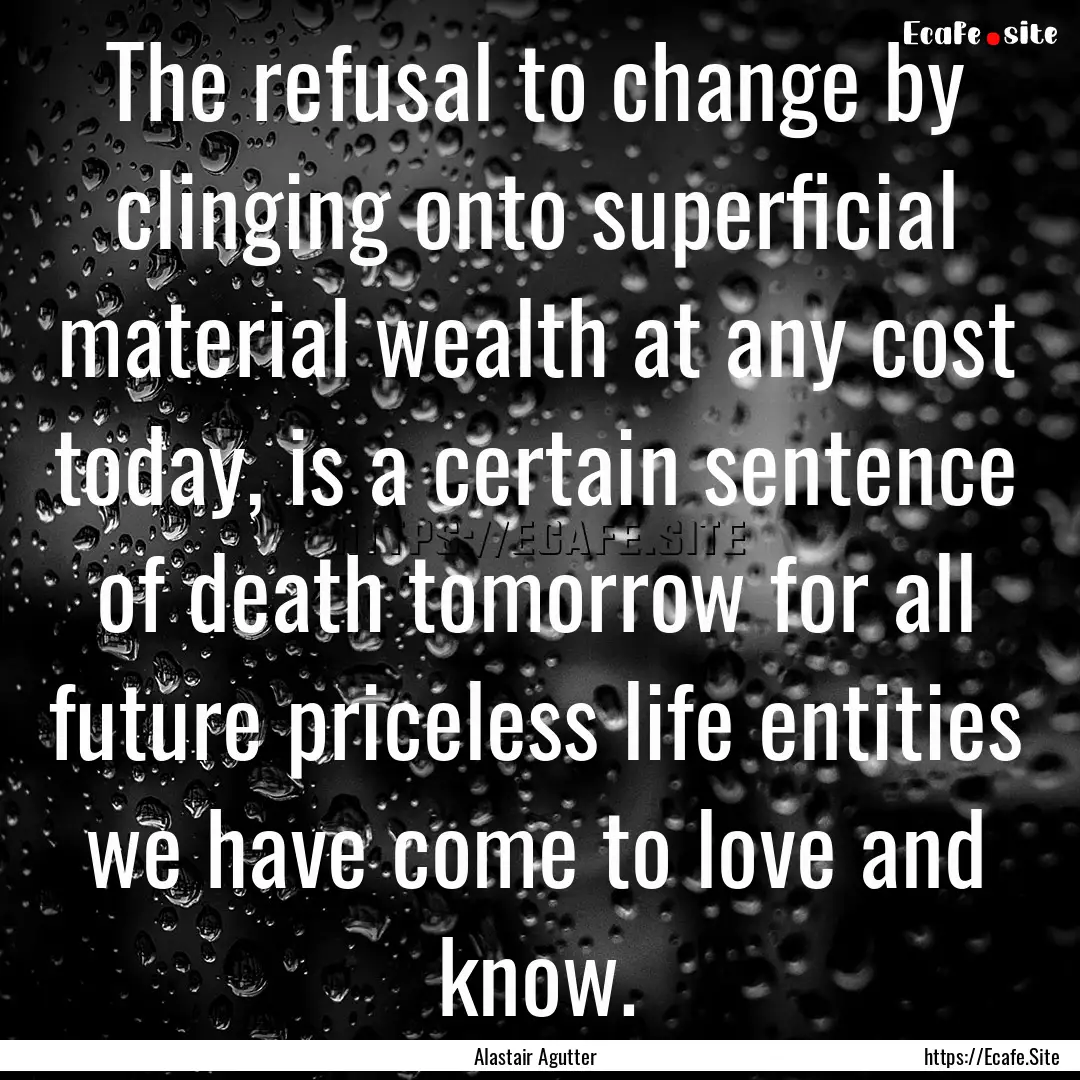 The refusal to change by clinging onto superficial.... : Quote by Alastair Agutter