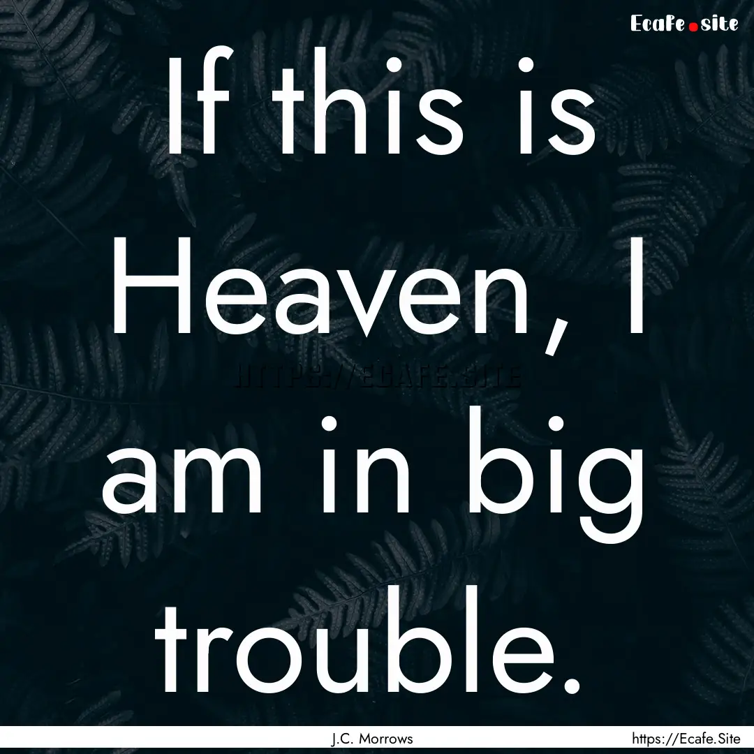 If this is Heaven, I am in big trouble. : Quote by J.C. Morrows